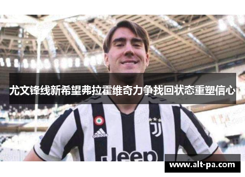 尤文锋线新希望弗拉霍维奇力争找回状态重塑信心