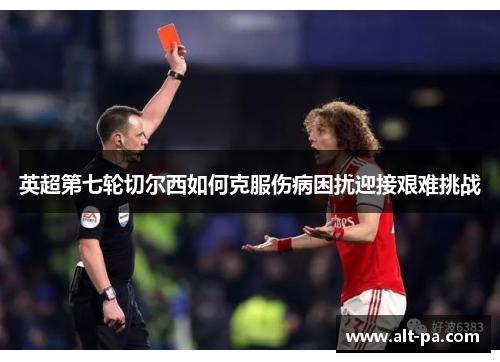 英超第七轮切尔西如何克服伤病困扰迎接艰难挑战