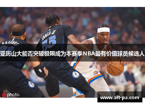 亚历山大能否突破极限成为本赛季NBA最有价值球员候选人
