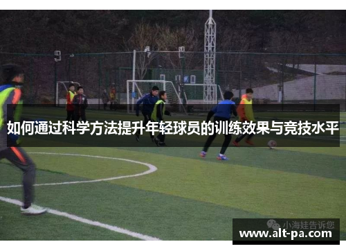 如何通过科学方法提升年轻球员的训练效果与竞技水平