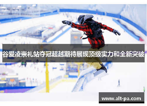 谷爱凌崇礼站夺冠超越期待展现顶级实力和全新突破