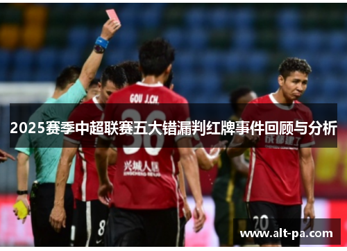 2025赛季中超联赛五大错漏判红牌事件回顾与分析