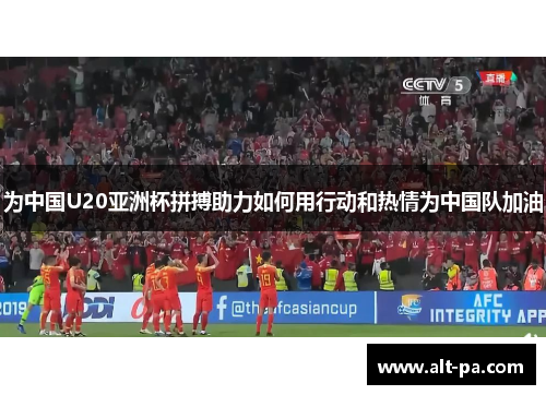 为中国U20亚洲杯拼搏助力如何用行动和热情为中国队加油 为中国U20亚洲杯拼搏助力如何用行动和热情为中国队加油