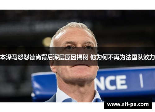 本泽马怒怼德尚背后深层原因揭秘 他为何不再为法国队效力