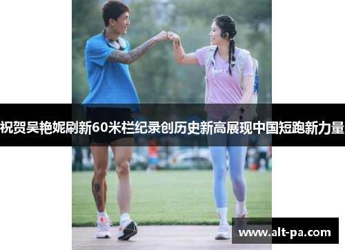 祝贺吴艳妮刷新60米栏纪录创历史新高展现中国短跑新力量