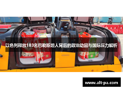 以色列释放183名巴勒斯坦人背后的政治动因与国际压力解析