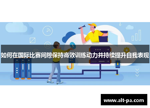 如何在国际比赛间隙保持高效训练动力并持续提升自我表现