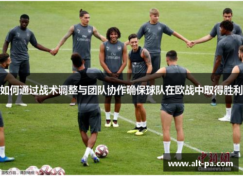 如何通过战术调整与团队协作确保球队在欧战中取得胜利 如何通过战术调整与团队协作确保球队在欧战中取得胜利