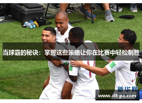 当球霸的秘诀：掌握这些策略让你在比赛中轻松制胜