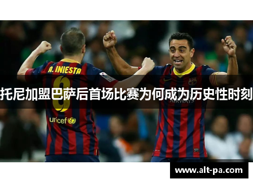 托尼加盟巴萨后首场比赛为何成为历史性时刻