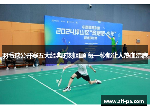 羽毛球公开赛五大经典时刻回顾 每一秒都让人热血沸腾
