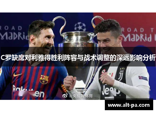 C罗缺席对利雅得胜利阵容与战术调整的深远影响分析