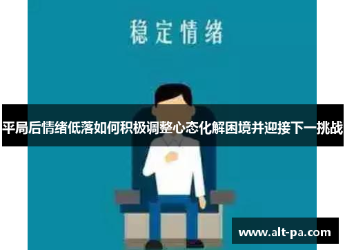 平局后情绪低落如何积极调整心态化解困境并迎接下一挑战
