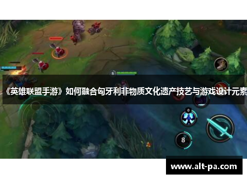 《英雄联盟手游》如何融合匈牙利非物质文化遗产技艺与游戏设计元素