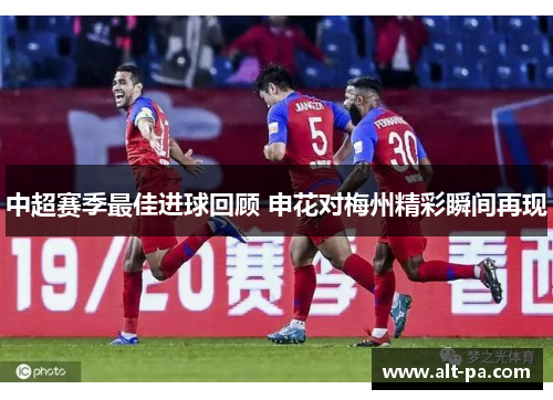 中超赛季最佳进球回顾 申花对梅州精彩瞬间再现