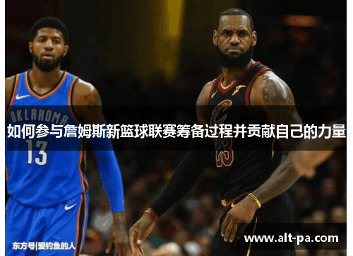 如何参与詹姆斯新篮球联赛筹备过程并贡献自己的力量