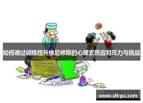 如何通过训练提升维尼修斯的心理素质应对压力与挑战 如何通过训练提升维尼修斯的心理素质应对压力与挑战