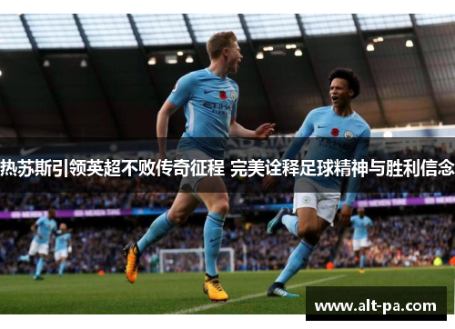 热苏斯引领英超不败传奇征程 完美诠释足球精神与胜利信念