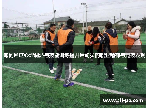 如何通过心理调适与技能训练提升运动员的职业精神与竞技表现 如何通过心理调适与技能训练提升运动员的职业精神与竞技表现