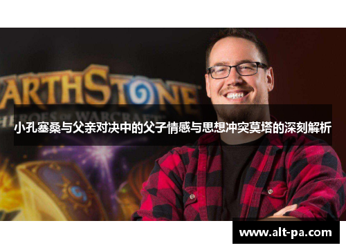 小孔塞桑与父亲对决中的父子情感与思想冲突莫塔的深刻解析