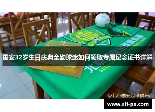 国安32岁生日庆典全勤球迷如何领取专属纪念证书详解 国安32岁生日庆典全勤球迷如何领取专属纪念证书详解