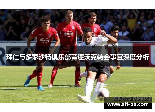 拜仁与多家沙特俱乐部竞逐沃克转会事宜深度分析