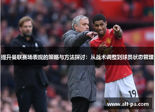 提升曼联赛场表现的策略与方法探讨：从战术调整到球员状态管理