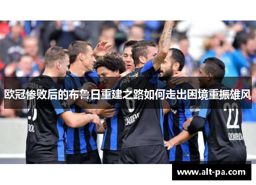 欧冠惨败后的布鲁日重建之路如何走出困境重振雄风