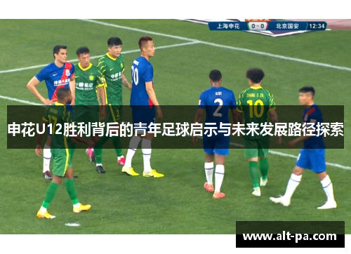 申花U12胜利背后的青年足球启示与未来发展路径探索