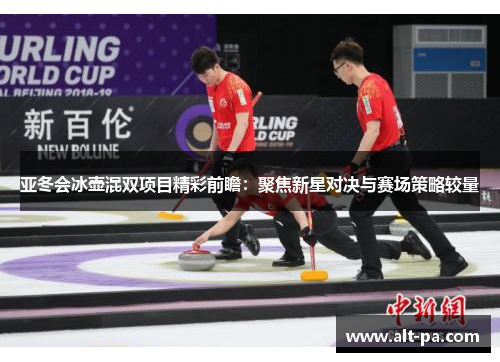 亚冬会冰壶混双项目精彩前瞻:聚焦新星对决与赛场策略较量 亚冬会冰壶混双项目精彩前瞻:聚焦新星对决与赛场策略较量