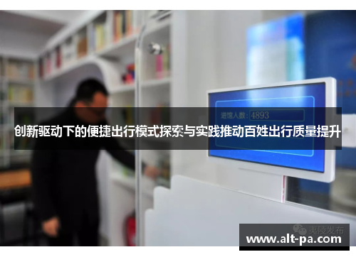 创新驱动下的便捷出行模式探索与实践推动百姓出行质量提升 创新驱动下的便捷出行模式探索与实践推动百姓出行质量提升