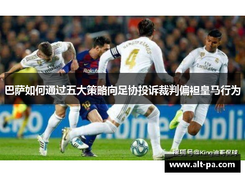 巴萨如何通过五大策略向足协投诉裁判偏袒皇马行为