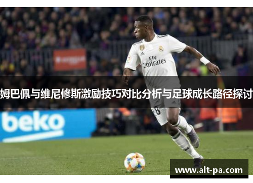 姆巴佩与维尼修斯激励技巧对比分析与足球成长路径探讨