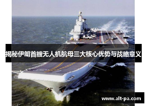 揭秘伊朗首艘无人机航母三大核心优势与战略意义