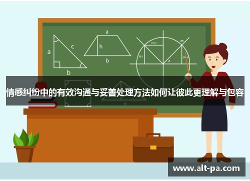 情感纠纷中的有效沟通与妥善处理方法如何让彼此更理解与包容 情感纠纷中的有效沟通与妥善处理方法如何让彼此更理解与包容