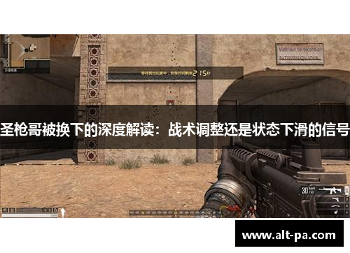 圣枪哥被换下的深度解读：战术调整还是状态下滑的信号