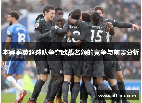 本赛季英超球队争夺欧战名额的竞争与前景分析 本赛季英超球队争夺欧战名额的竞争与前景分析