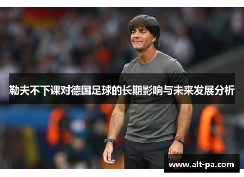 勒夫不下课对德国足球的长期影响与未来发展分析