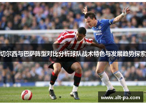 切尔西与巴萨阵型对比分析球队战术特色与发展趋势探索