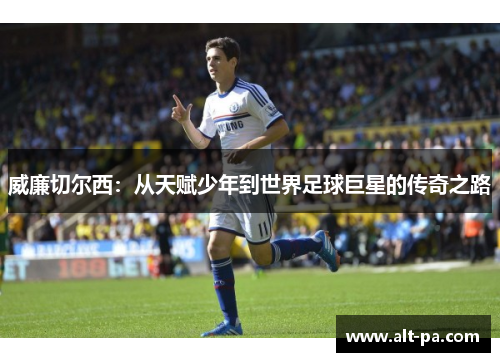 威廉切尔西:从天赋少年到世界足球巨星的传奇之路 威廉切尔西:从天赋少年到世界足球巨星的传奇之路