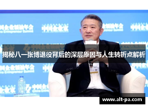揭秘八一张博退役背后的深层原因与人生转折点解析