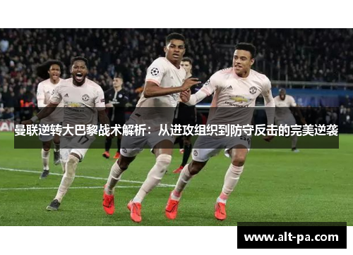 曼联逆转大巴黎战术解析：从进攻组织到防守反击的完美逆袭