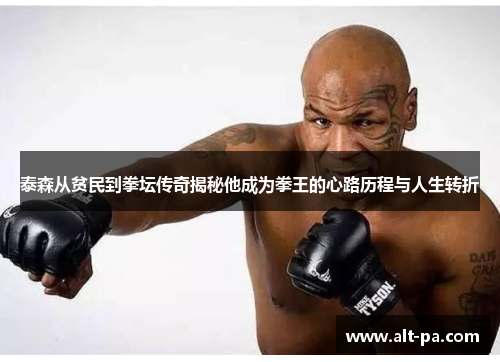 泰森从贫民到拳坛传奇揭秘他成为拳王的心路历程与人生转折 泰森从贫民到拳坛传奇揭秘他成为拳王的心路历程与人生转折