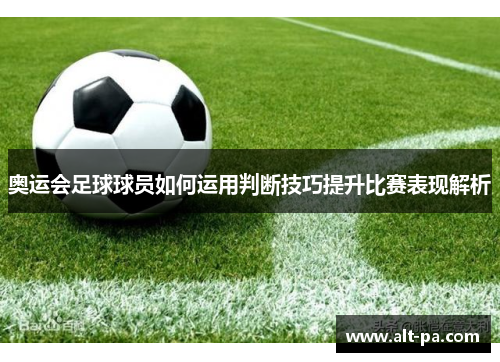 奥运会足球球员如何运用判断技巧提升比赛表现解析