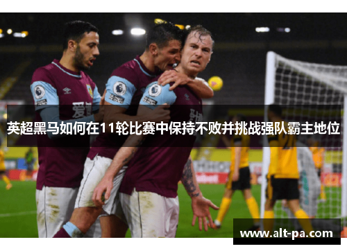英超黑马如何在11轮比赛中保持不败并挑战强队霸主地位