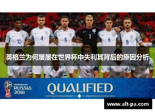英格兰为何屡屡在世界杯中失利其背后的原因分析