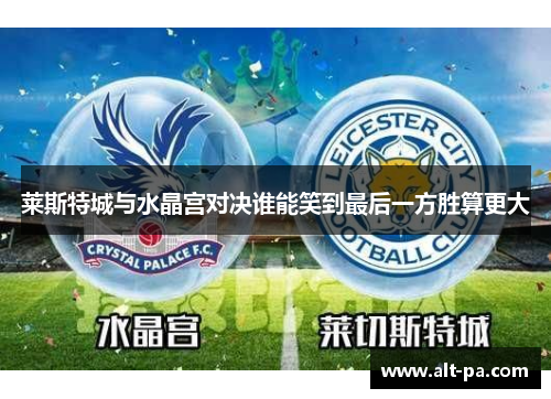 莱斯特城与水晶宫对决谁能笑到最后一方胜算更大 莱斯特城与水晶宫对决谁能笑到最后一方胜算更大
