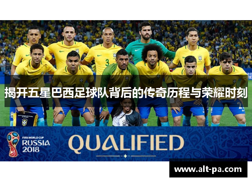 揭开五星巴西足球队背后的传奇历程与荣耀时刻