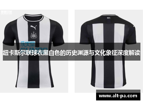 纽卡斯尔联球衣黑白色的历史渊源与文化象征深度解读