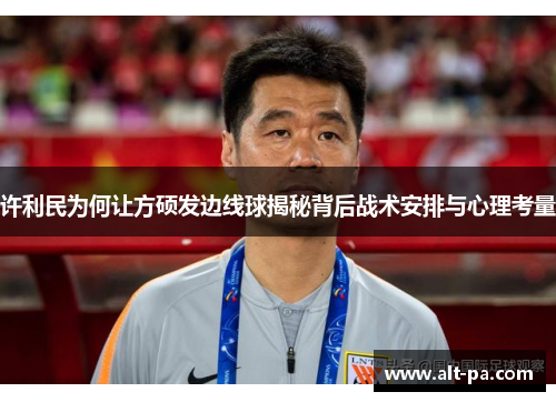 许利民为何让方硕发边线球揭秘背后战术安排与心理考量